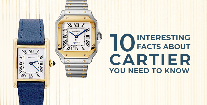 10 Interesting Facts about Cartier You Need To Know